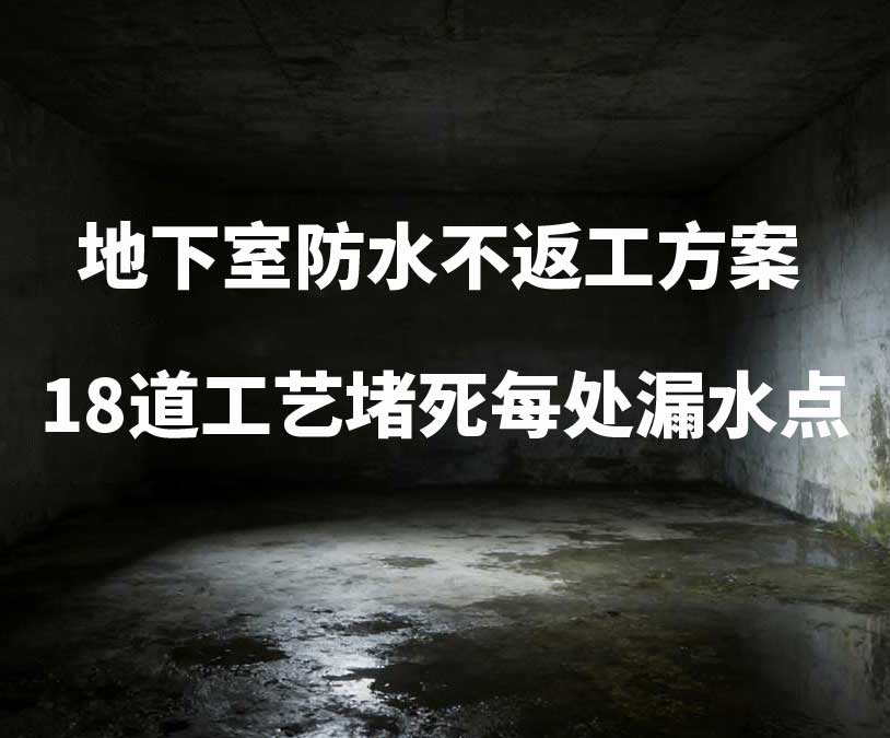 泉州卫艺家20年经验总结:地下室防水不返工方案,18道工艺堵死每处漏水点